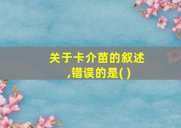 关于卡介苗的叙述,错误的是( )